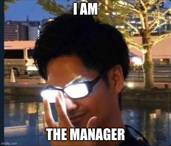 Anime glasses | I AM THE MANAGER | image tagged in anime glasses | made w/ Imgflip meme maker