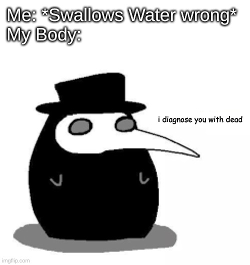 *Chokes on water* | Me: *Swallows Water wrong*
My Body:; i diagnose you with dead | image tagged in i diagnose you with plague doctor | made w/ Imgflip meme maker