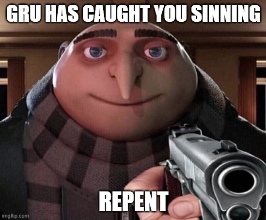 Repent Now | GRU HAS CAUGHT YOU SINNING; REPENT | image tagged in gru gun | made w/ Imgflip meme maker