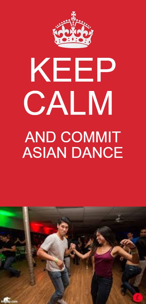 KEEP CALM; AND COMMIT ASIAN DANCE | image tagged in memes,keep calm and carry on red | made w/ Imgflip meme maker