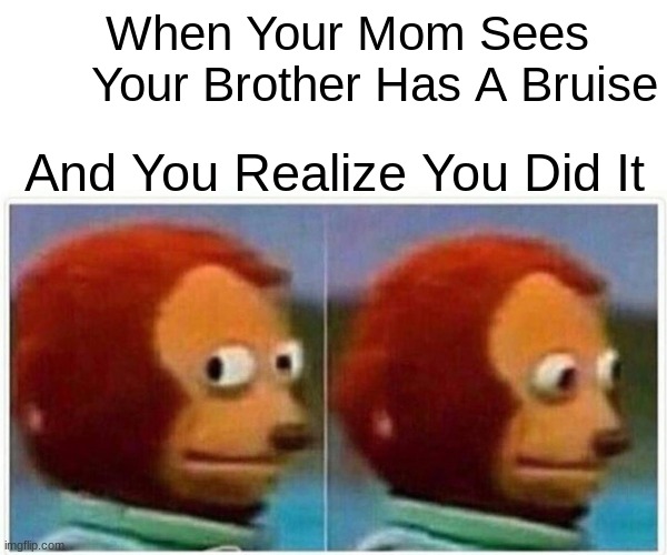 OH NO | When Your Mom Sees
      Your Brother Has A Bruise; And You Realize You Did It | image tagged in memes,monkey puppet | made w/ Imgflip meme maker