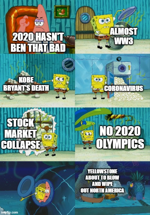 Spongebob diapers meme | ALMOST WW3; 2020 HASN'T BEN THAT BAD; KOBE BRYANT'S DEATH; CORONAVIRUS; STOCK MARKET COLLAPSE; NO 2020 OLYMPICS; YELLOWSTONE ABOUT TO BLOW AND WIPE OUT NORTH AMERICA | image tagged in spongebob diapers meme | made w/ Imgflip meme maker