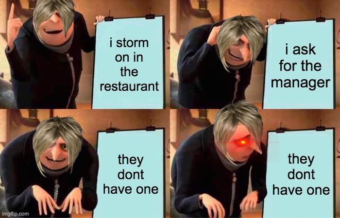 Gru's Plan | i storm on in the restaurant; i ask for the manager; they dont have one; they dont have one | image tagged in memes,gru's plan | made w/ Imgflip meme maker