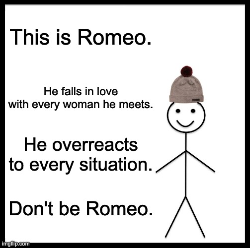 Don't Be Romeo | This is Romeo. He falls in love with every woman he meets. He overreacts to every situation. Don't be Romeo. | image tagged in memes,be like bill | made w/ Imgflip meme maker
