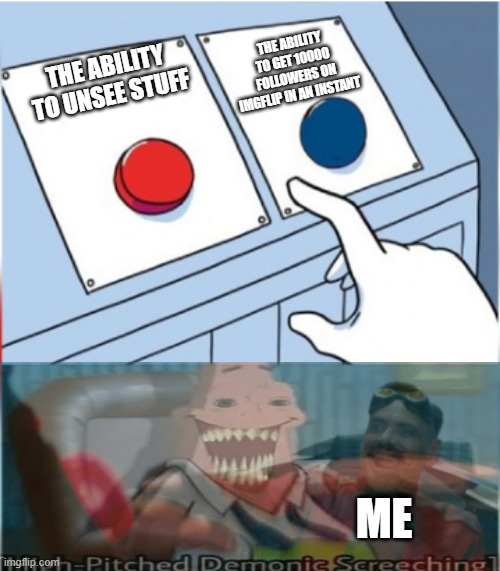 Robotnik Pressing Red Button | THE ABILITY TO GET 10000 FOLLOWERS ON IMGFLIP IN AN INSTANT; THE ABILITY TO UNSEE STUFF; ME | image tagged in memes,robotnik pressing red button,creepy,forget | made w/ Imgflip meme maker