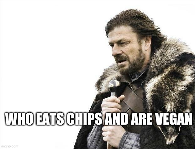Brace Yourselves X is Coming | WHO EATS CHIPS AND ARE VEGAN | image tagged in memes,brace yourselves x is coming | made w/ Imgflip meme maker