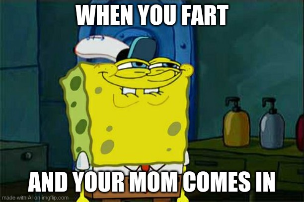 Don't You Squidward |  WHEN YOU FART; AND YOUR MOM COMES IN | image tagged in memes,don't you squidward | made w/ Imgflip meme maker