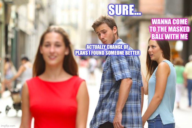 Rosolin and Romeo then Juliet Walks bye | SURE... WANNA COME TO THE MASKED BALL WITH ME; ACTUALLY CHANGE OF PLANS I FOUND SOMEONE BETTER | image tagged in memes,distracted boyfriend | made w/ Imgflip meme maker