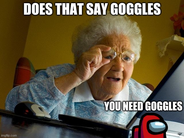 it is google | DOES THAT SAY GOGGLES; YOU NEED GOGGLES | image tagged in memes,grandma finds the internet,among us | made w/ Imgflip meme maker