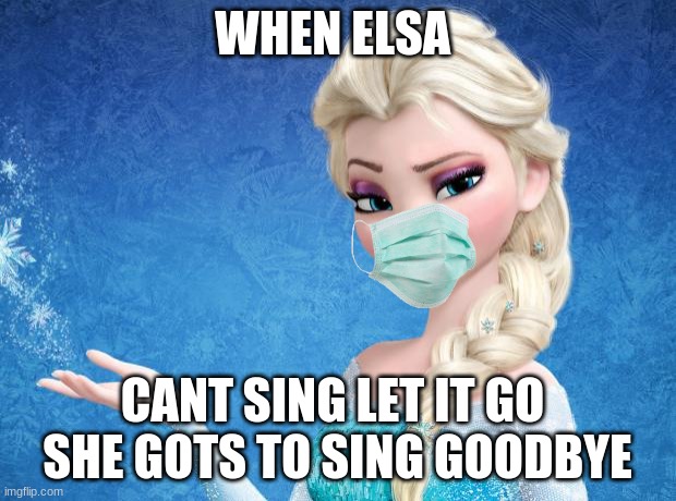 Elsa Frozen | WHEN ELSA; CANT SING LET IT GO 
SHE GOTS TO SING GOODBYE | image tagged in elsa frozen | made w/ Imgflip meme maker