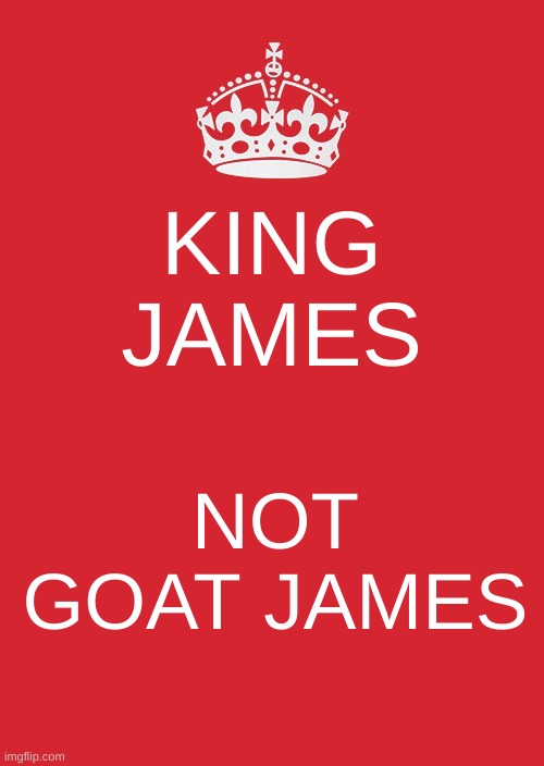 Keep Calm And Carry On Red | KING JAMES; NOT GOAT JAMES | image tagged in memes,keep calm and carry on red | made w/ Imgflip meme maker