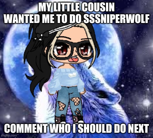 MY LITTLE COUSIN WANTED ME TO DO SSSNIPERWOLF; COMMENT WHO I SHOULD DO NEXT | made w/ Imgflip meme maker