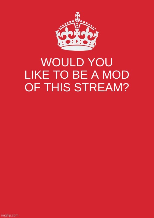 Keep Calm And Carry On Red |  WOULD YOU LIKE TO BE A MOD OF THIS STREAM? | image tagged in memes,keep calm and carry on red | made w/ Imgflip meme maker