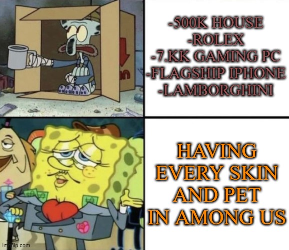 Poor Squidward vs Rich Spongebob | -500K HOUSE
-ROLEX
-7.KK GAMING PC
-FLAGSHIP IPHONE
-LAMBORGHINI; HAVING EVERY SKIN AND PET IN AMONG US | image tagged in poor squidward vs rich spongebob | made w/ Imgflip meme maker
