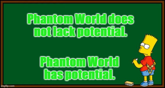 Bart Simpson - chalkboard | Phantom World does not lack potential. Phantom World has potential. | image tagged in bart simpson - chalkboard | made w/ Imgflip meme maker