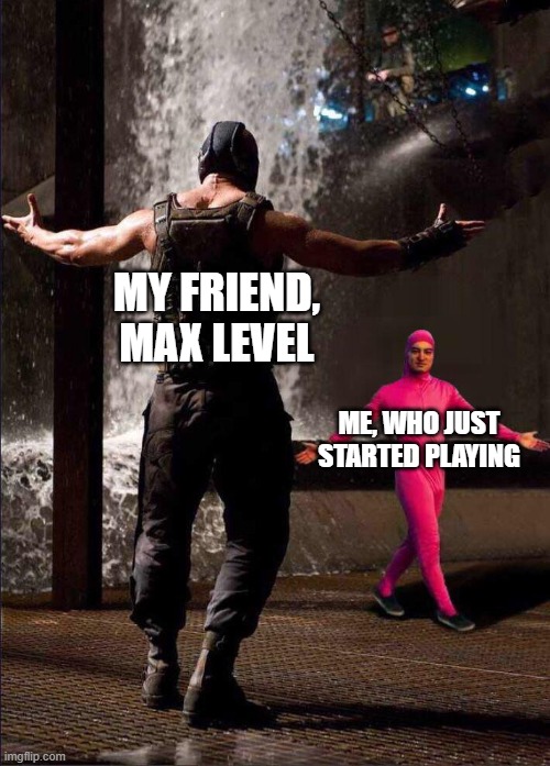 only REAL gamers understand this | MY FRIEND, MAX LEVEL; ME, WHO JUST STARTED PLAYING | image tagged in pink guy vs bane | made w/ Imgflip meme maker