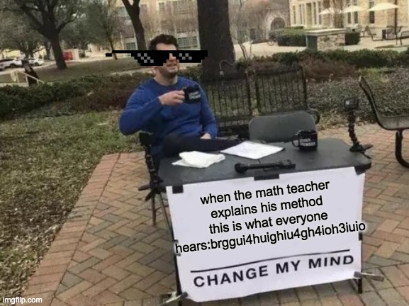 Change My Mind Meme | when the math teacher explains his method this is what everyone hears:brggui4huighiu4gh4ioh3iuio | image tagged in memes,change my mind | made w/ Imgflip meme maker