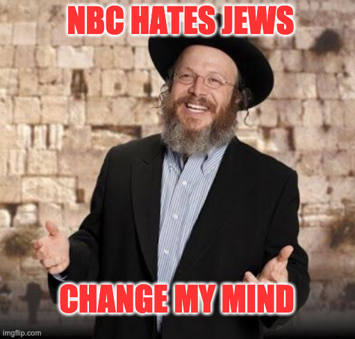 Jewish guy | NBC HATES JEWS; CHANGE MY MIND | image tagged in jewish guy,nbc,antisemitism | made w/ Imgflip meme maker