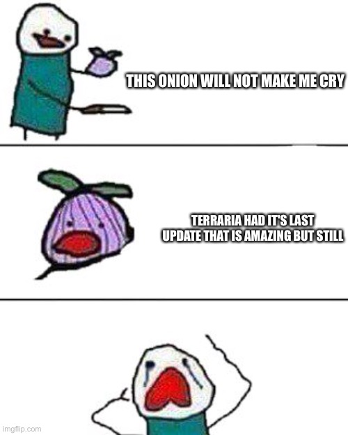 this onion won't make me cry | TERRARIA HAD IT'S LAST UPDATE THAT IS AMAZING BUT STILL THIS ONION WILL NOT MAKE ME CRY | image tagged in this onion won't make me cry | made w/ Imgflip meme maker
