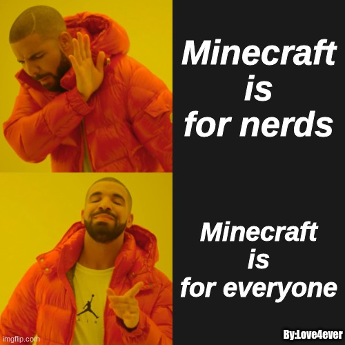 Drake Hotline Bling Meme | Minecraft is for nerds; Minecraft is for everyone; By:Love4ever | image tagged in memes,drake hotline bling | made w/ Imgflip meme maker