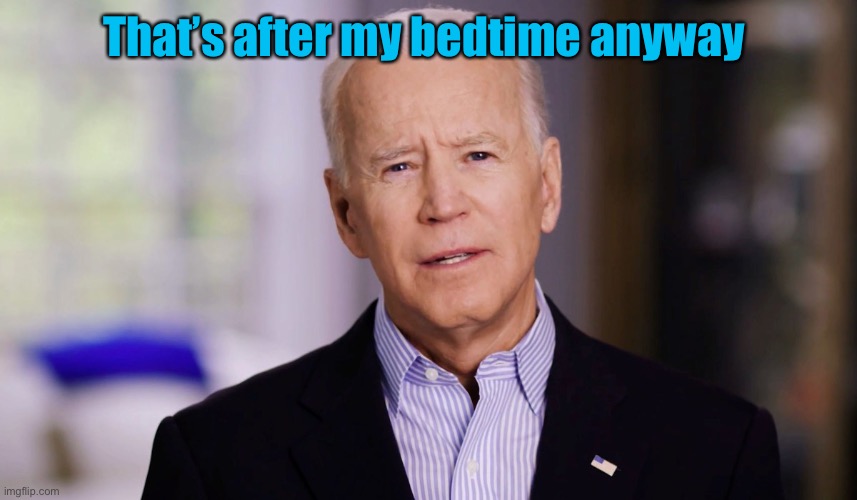 Joe Biden 2020 | That’s after my bedtime anyway | image tagged in joe biden 2020 | made w/ Imgflip meme maker