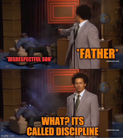 Who Killed Hannibal Meme | *FATHER*; *DISRESPECTFUL SON*; WHAT? ITS CALLED DISCIPLINE | image tagged in memes,who killed hannibal | made w/ Imgflip meme maker