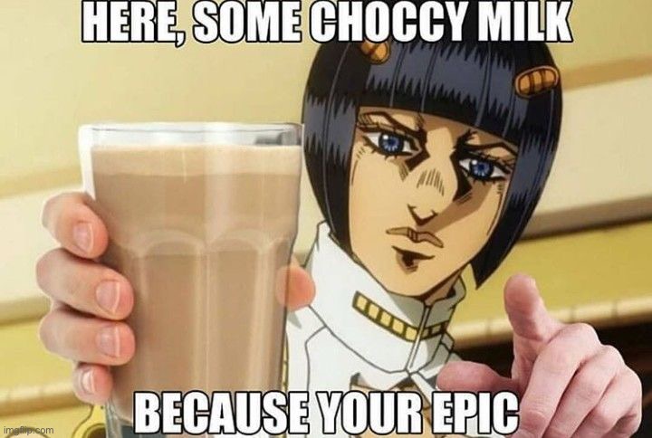 Have some choccy milk | image tagged in choccy milk,memes,funny memes,jojo's bizarre adventure | made w/ Imgflip meme maker