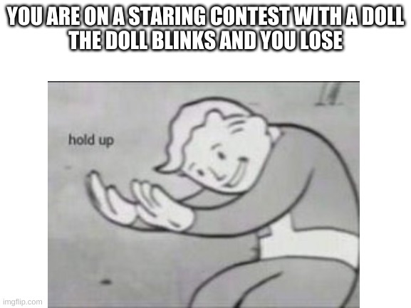 im bored | YOU ARE ON A STARING CONTEST WITH A DOLL
THE DOLL BLINKS AND YOU LOSE | image tagged in funny meme | made w/ Imgflip meme maker