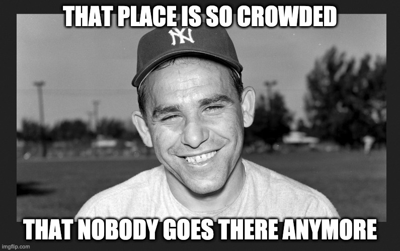 THAT PLACE IS SO CROWDED THAT NOBODY GOES THERE ANYMORE | made w/ Imgflip meme maker