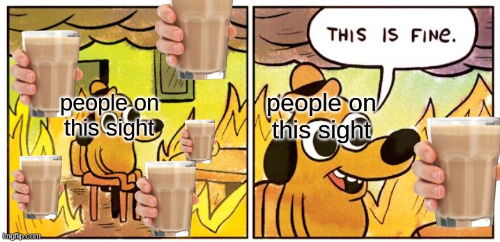 This Is Fine | people on this sight; people on this sight | image tagged in memes,this is fine | made w/ Imgflip meme maker