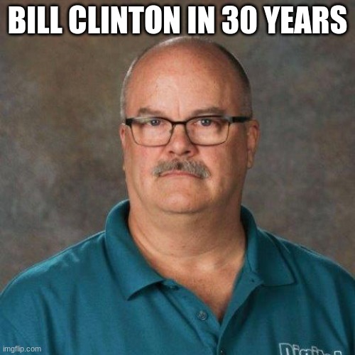 David Picklesimer | BILL CLINTON IN 30 YEARS | image tagged in david picklesimer,bill clinton,funny,politics | made w/ Imgflip meme maker