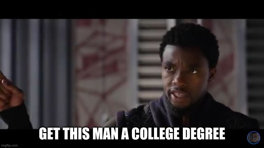 Black Panther - Get this man a shield | GET THIS MAN A COLLEGE DEGREE | image tagged in black panther - get this man a shield | made w/ Imgflip meme maker