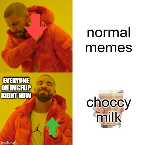 Why is there so much choccy milk | normal memes; EVERYONE ON IMGFLIP RIGHT NOW; choccy milk | image tagged in memes,drake hotline bling,choccy milk,chocolate milk,upvote | made w/ Imgflip meme maker