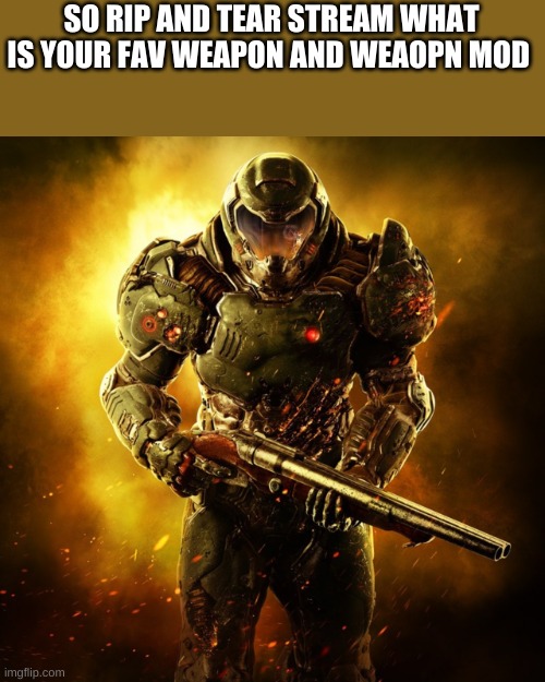 Doom Guy | SO RIP AND TEAR STREAM WHAT IS YOUR FAV WEAPON AND WEAOPN MOD | image tagged in doom guy | made w/ Imgflip meme maker