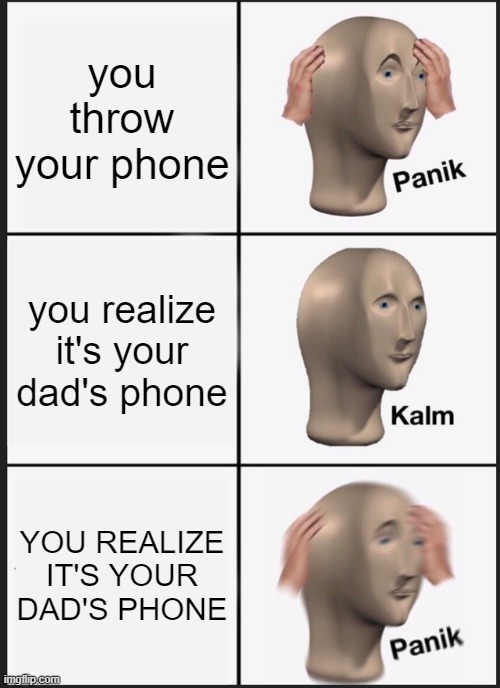 Panik Kalm Panik | you throw your phone; you realize it's your dad's phone; YOU REALIZE IT'S YOUR DAD'S PHONE | image tagged in memes,panik kalm panik,oh wow are you actually reading these tags,dad and son | made w/ Imgflip meme maker