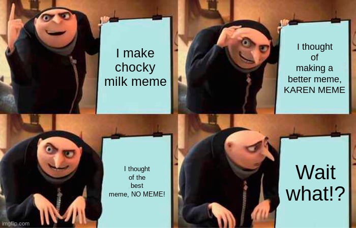 Gru's Plan | I make chocky milk meme; I thought of making a better meme, KAREN MEME; I thought of the best meme, NO MEME! Wait what!? | image tagged in memes,funny,gru's plan,chocky milk,karen,lol | made w/ Imgflip meme maker