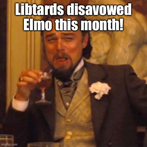 Laughing Leo Meme | Libtards disavowed Elmo this month! | image tagged in memes,laughing leo | made w/ Imgflip meme maker