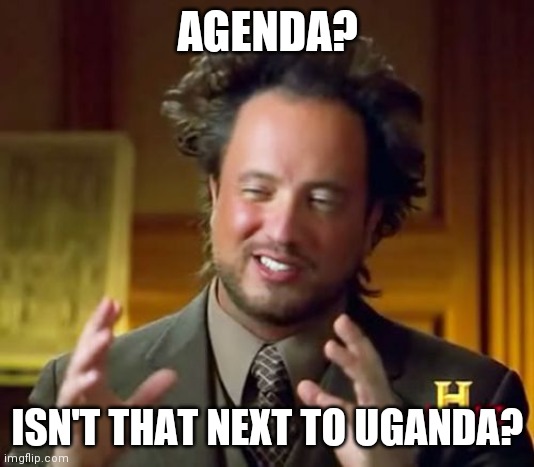 President 2024 | AGENDA? ISN'T THAT NEXT TO UGANDA? | image tagged in memes,ancient aliens | made w/ Imgflip meme maker