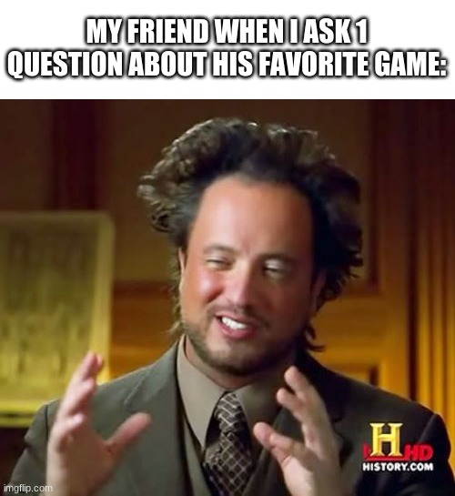 Ancient Aliens | MY FRIEND WHEN I ASK 1 QUESTION ABOUT HIS FAVORITE GAME: | image tagged in memes,ancient aliens | made w/ Imgflip meme maker
