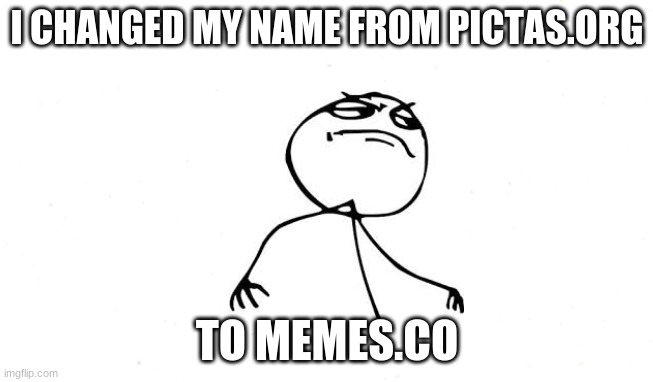 I CHANGED MY NAME FROM PICTAS.ORG; TO MEMES.CO | image tagged in memes,i changed my name,lol | made w/ Imgflip meme maker