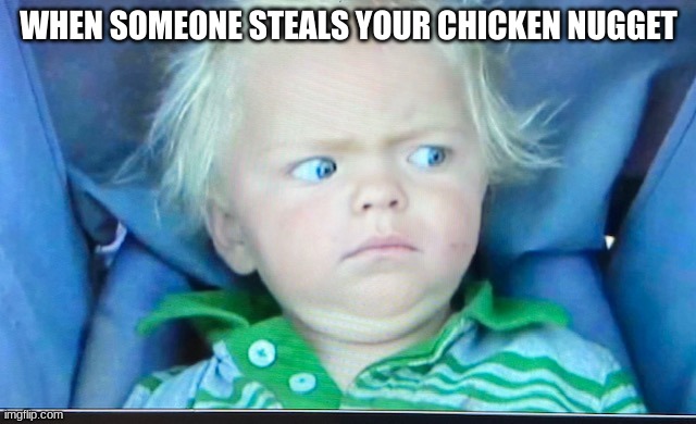 me | WHEN SOMEONE STEALS YOUR CHICKEN NUGGET | image tagged in funny memes | made w/ Imgflip meme maker