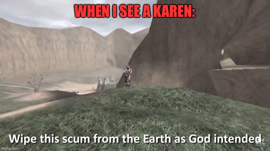 Karens are scum | WHEN I SEE A KAREN: | image tagged in wipe this scum from the earth as god intended,red vs blue,rvb,sarge,karens,rooster teeth | made w/ Imgflip meme maker