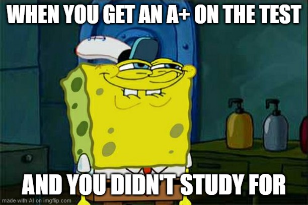 pick the random answers | WHEN YOU GET AN A+ ON THE TEST; AND YOU DIDN'T STUDY FOR | image tagged in memes,don't you squidward | made w/ Imgflip meme maker