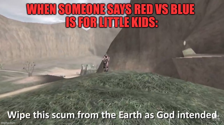 It is SOOOOO not for little kids | WHEN SOMEONE SAYS RED VS BLUE 
IS FOR LITTLE KIDS: | image tagged in wipe this scum from the earth as god intended,sarge | made w/ Imgflip meme maker