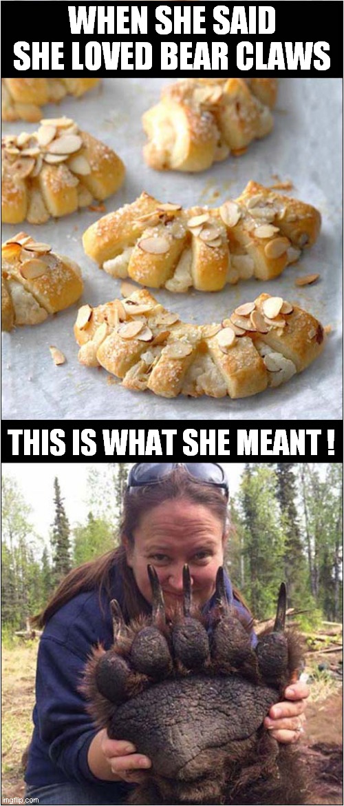 She Knows What She Wants ! | WHEN SHE SAID SHE LOVED BEAR CLAWS; THIS IS WHAT SHE MEANT ! | image tagged in fun,bear claws,bears | made w/ Imgflip meme maker