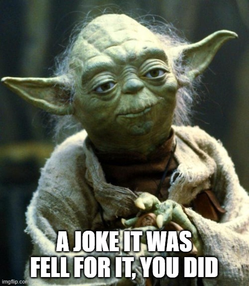 Star Wars Yoda Meme | A JOKE IT WAS
FELL FOR IT, YOU DID | image tagged in memes,star wars yoda | made w/ Imgflip meme maker