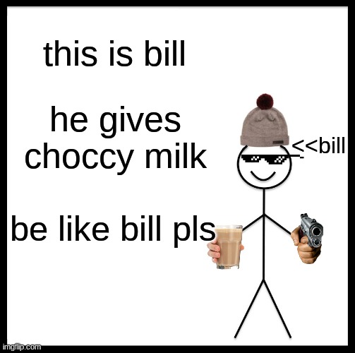 Be Like Bill Meme | this is bill; he gives choccy milk; <<bill; be like bill pls | image tagged in memes,be like bill | made w/ Imgflip meme maker