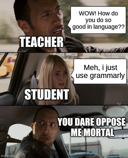 Grammarly Secret | WOW! How do you do so good in language?? TEACHER; Meh, i just use grammarly; STUDENT; YOU DARE OPPOSE 
ME MORTAL | image tagged in memes,the rock driving | made w/ Imgflip meme maker