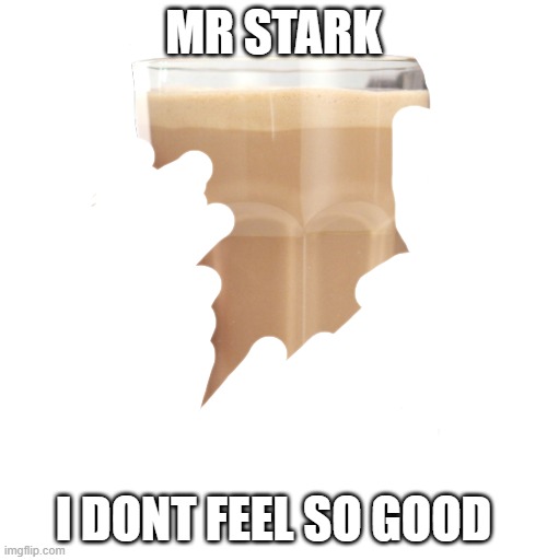 GoodbyeChoccyMilk 2nd | MR STARK; I DONT FEEL SO GOOD | image tagged in choccy milk,choccymilkbad,no more choccy milk | made w/ Imgflip meme maker