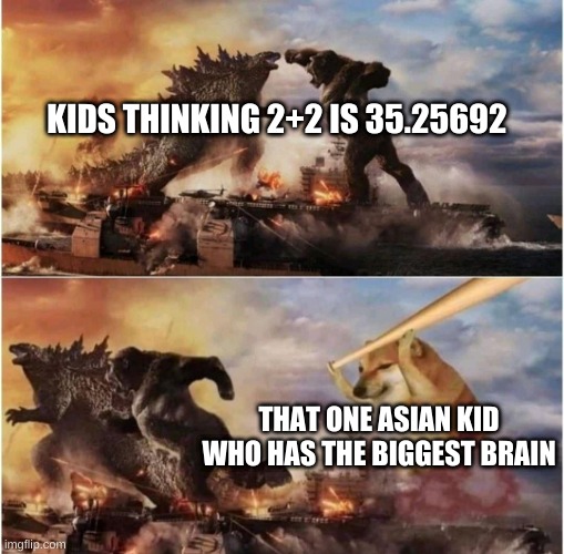 Kong Godzilla Doge | KIDS THINKING 2+2 IS 35.25692; THAT ONE ASIAN KID WHO HAS THE BIGGEST BRAIN | image tagged in kong godzilla doge | made w/ Imgflip meme maker